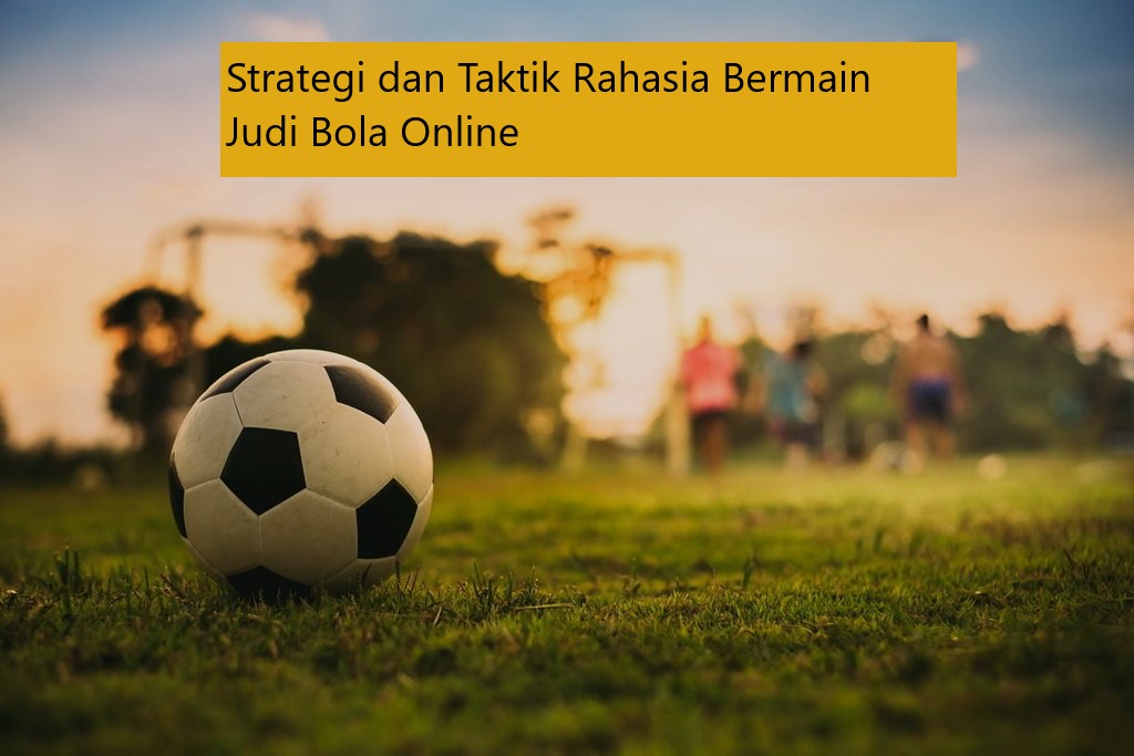 Strategi dan Taktik Rahasia Bermain Judi Bola Online