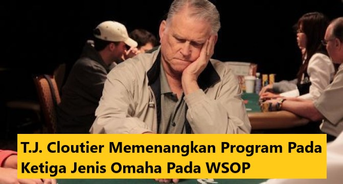 T.J. Cloutier Memenangkan Program Pada Ketiga Jenis Omaha Pada WSOP